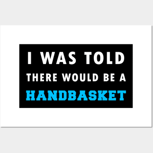 I Was Told There Would Be A Handbasket Posters and Art